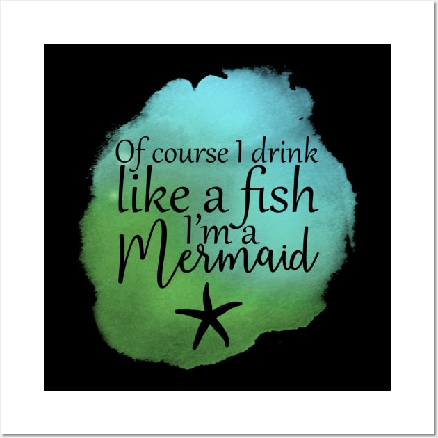 Of Course I Drink Like A Fish, I'm A Mermaid Wall Art by PollyChrome